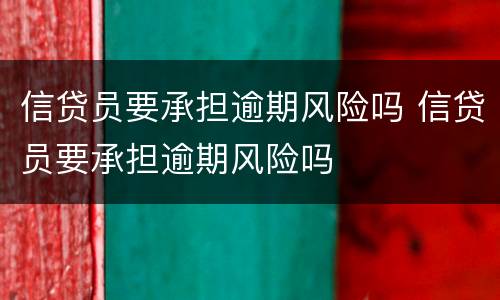 信贷员要承担逾期风险吗 信贷员要承担逾期风险吗