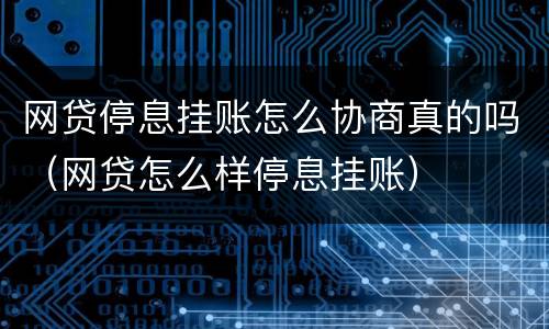 网贷停息挂账怎么协商真的吗（网贷怎么样停息挂账）