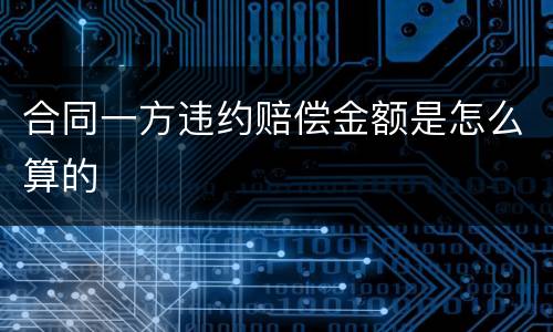 合同一方违约赔偿金额是怎么算的
