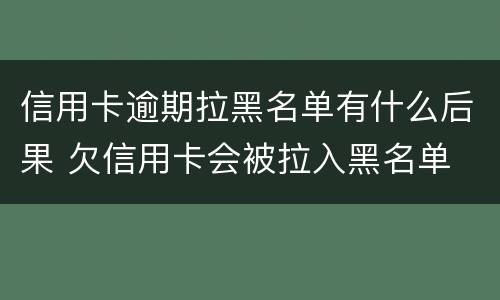 信用卡逾期拉黑名单有什么后果 欠信用卡会被拉入黑名单
