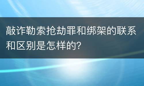 敲诈勒索抢劫罪和绑架的联系和区别是怎样的？