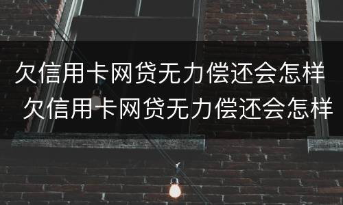 欠信用卡网贷无力偿还会怎样 欠信用卡网贷无力偿还会怎样处理