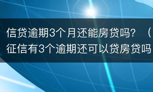 信贷逾期3个月还能房贷吗？（征信有3个逾期还可以贷房贷吗）