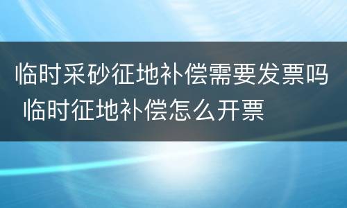 临时采砂征地补偿需要发票吗 临时征地补偿怎么开票