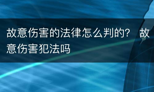 故意伤害的法律怎么判的？ 故意伤害犯法吗