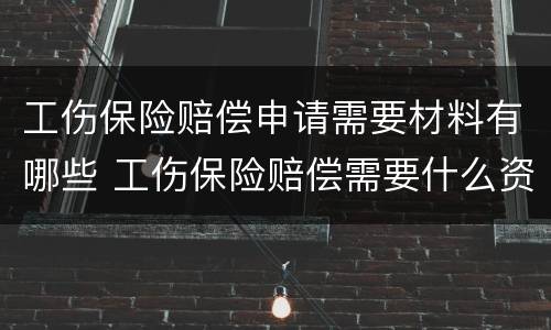 工伤保险赔偿申请需要材料有哪些 工伤保险赔偿需要什么资料