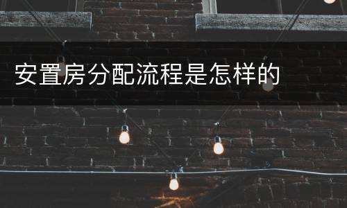 安置房分配流程是怎样的