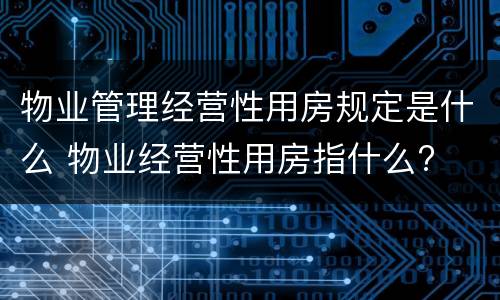 物业管理经营性用房规定是什么 物业经营性用房指什么?