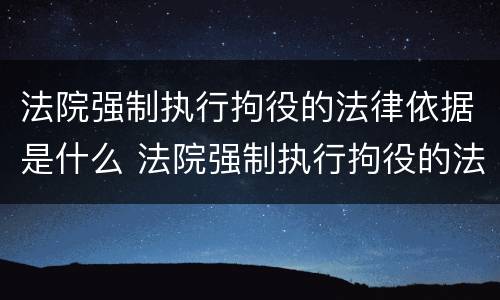 法院强制执行拘役的法律依据是什么 法院强制执行拘役的法律依据是什么意思