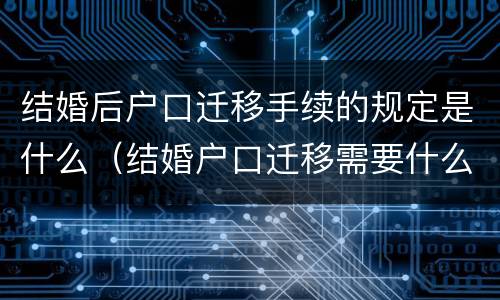 结婚后户口迁移手续的规定是什么（结婚户口迁移需要什么手续）