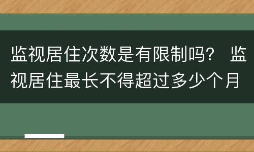 监视居住次数是有限制吗？ 监视居住最长不得超过多少个月