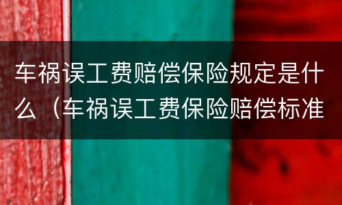 车祸误工费赔偿保险规定是什么（车祸误工费保险赔偿标准）