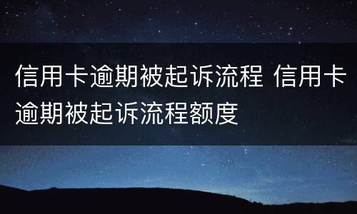 信用卡逾期被起诉流程 信用卡逾期被起诉流程额度