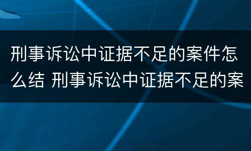 刑事诉讼中证据不足的案件怎么结 刑事诉讼中证据不足的案件怎么结案