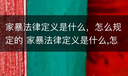 家暴法律定义是什么，怎么规定的 家暴法律定义是什么,怎么规定的呢