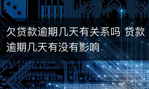 欠贷款逾期几天有关系吗 贷款逾期几天有没有影响