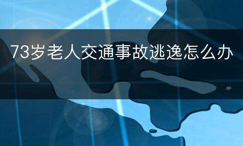 73岁老人交通事故逃逸怎么办