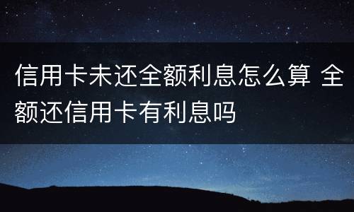 信用卡未还全额利息怎么算 全额还信用卡有利息吗