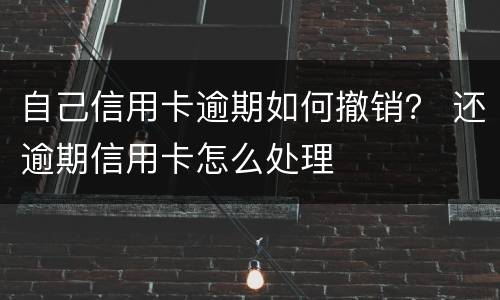 自己信用卡逾期如何撤销？ 还逾期信用卡怎么处理