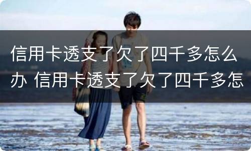 信用卡透支了欠了四千多怎么办 信用卡透支了欠了四千多怎么办呢