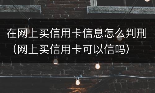 在网上买信用卡信息怎么判刑（网上买信用卡可以信吗）
