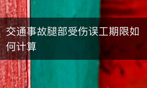 交通事故腿部受伤误工期限如何计算