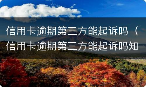 信用卡逾期第三方能起诉吗（信用卡逾期第三方能起诉吗知乎）