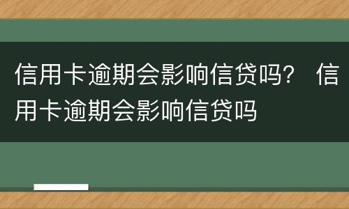 信用卡逾期会影响信贷吗？ 信用卡逾期会影响信贷吗