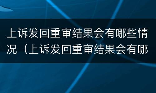 上诉发回重审结果会有哪些情况（上诉发回重审结果会有哪些情况通知）