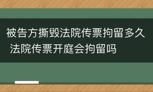 被告方撕毁法院传票拘留多久 法院传票开庭会拘留吗