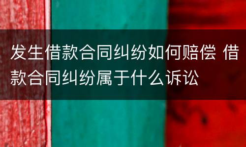 发生借款合同纠纷如何赔偿 借款合同纠纷属于什么诉讼