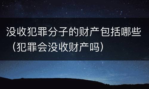 没收犯罪分子的财产包括哪些（犯罪会没收财产吗）