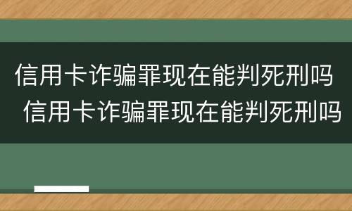 信用卡诈骗罪现在能判死刑吗 信用卡诈骗罪现在能判死刑吗判几年