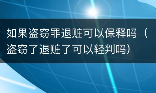 如果盗窃罪退赃可以保释吗（盗窃了退赃了可以轻判吗）