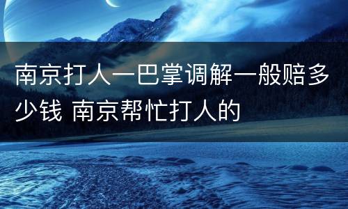 南京打人一巴掌调解一般赔多少钱 南京帮忙打人的