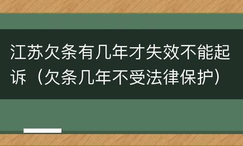 江苏欠条有几年才失效不能起诉（欠条几年不受法律保护）