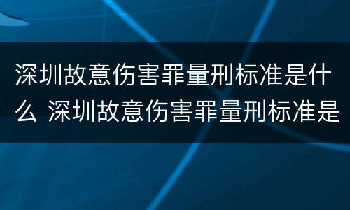 深圳故意伤害罪量刑标准是什么 深圳故意伤害罪量刑标准是什么时候定的