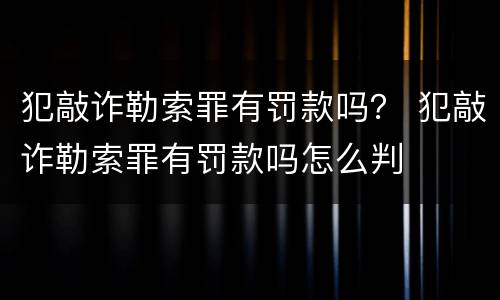 犯敲诈勒索罪有罚款吗？ 犯敲诈勒索罪有罚款吗怎么判