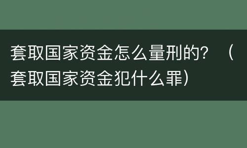 套取国家资金怎么量刑的？（套取国家资金犯什么罪）