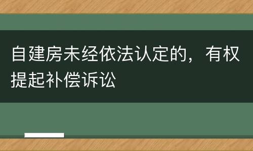 自建房未经依法认定的，有权提起补偿诉讼