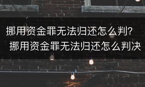 挪用资金罪无法归还怎么判？ 挪用资金罪无法归还怎么判决