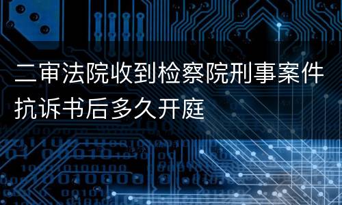 二审法院收到检察院刑事案件抗诉书后多久开庭