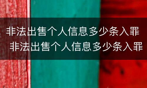 非法出售个人信息多少条入罪 非法出售个人信息多少条入罪量刑