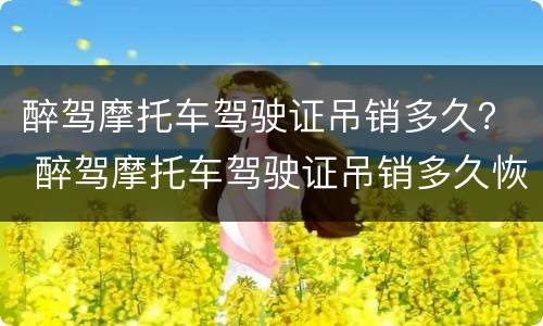 醉驾摩托车驾驶证吊销多久？ 醉驾摩托车驾驶证吊销多久恢复