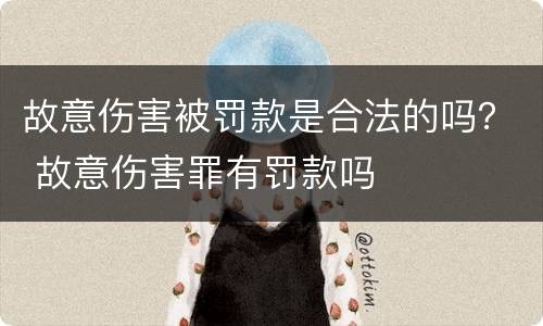 故意伤害被罚款是合法的吗？ 故意伤害罪有罚款吗