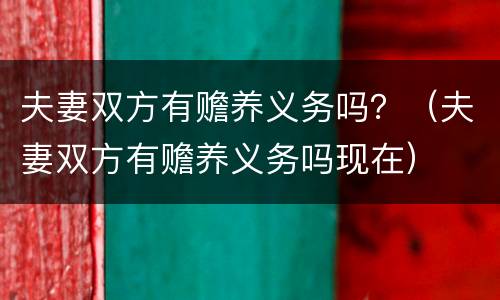 夫妻双方有赡养义务吗？（夫妻双方有赡养义务吗现在）