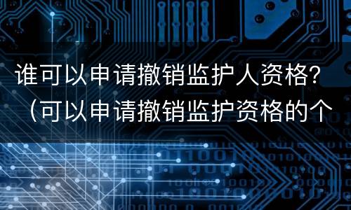 谁可以申请撤销监护人资格？（可以申请撤销监护资格的个人和组织）