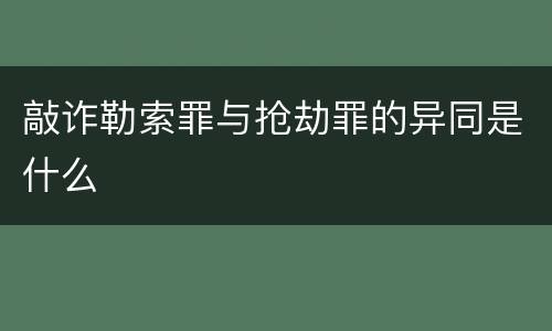 敲诈勒索罪与抢劫罪的异同是什么