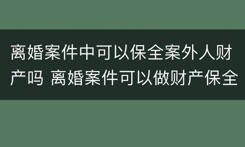 离婚案件中可以保全案外人财产吗 离婚案件可以做财产保全吗