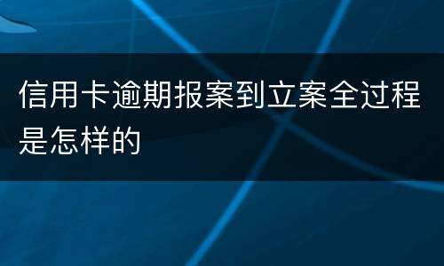 信用卡逾期报案到立案全过程是怎样的